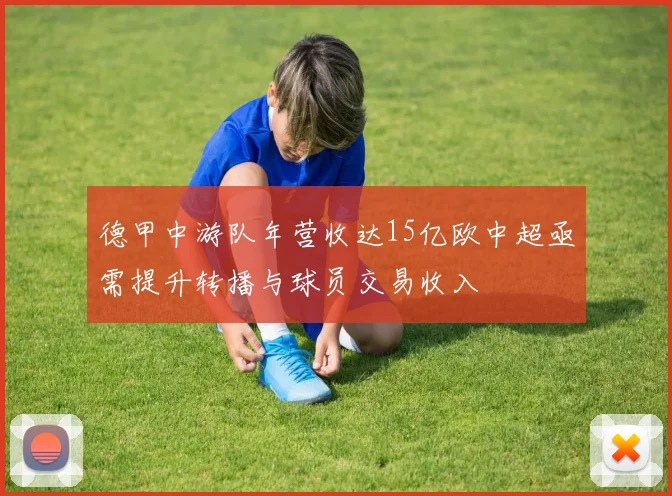 德甲中游队年营收达15亿欧中超亟需提升转播与球员交易收入