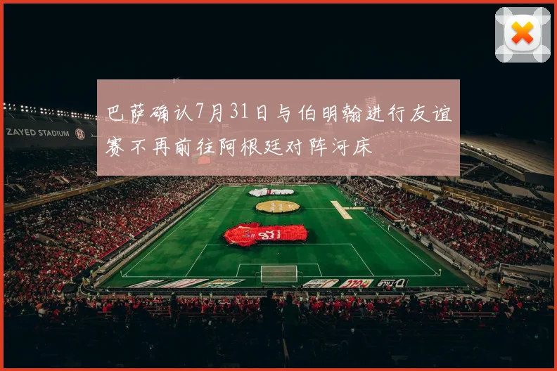 巴萨确认7月31日与伯明翰进行友谊赛不再前往阿根廷对阵河床