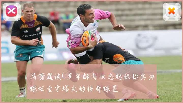 冯潇霆谈C罗年龄与状态起伏称其为球坛金字塔尖的传奇球星