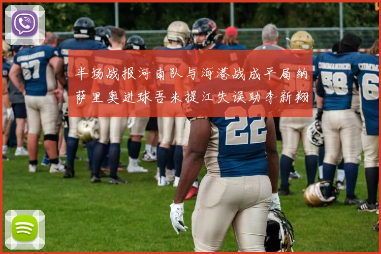 半场战报河南队与海港战成平局纳萨里奥进球吾米提江失误助李新翔扳平