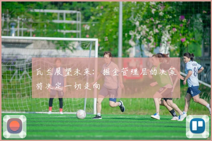 瓦兰展望未来：掘金管理层的决策将决定一切走向