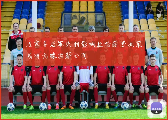 活塞季后赛失利影响杜伦薪资决策或将无缘顶薪合同