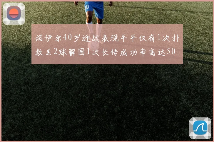 诺伊尔40岁迎战表现平平仅有1次扑救丢2球解围1次长传成功率高达50