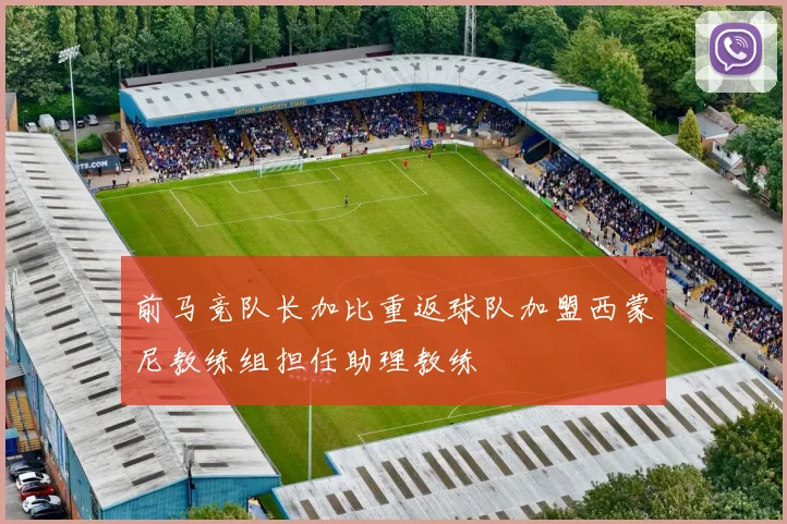 前马竞队长加比重返球队加盟西蒙尼教练组担任助理教练