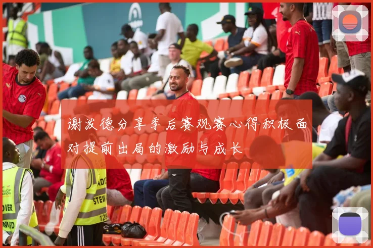 谢泼德分享季后赛观赛心得积极面对提前出局的激励与成长