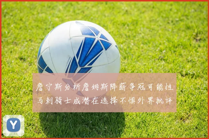 詹宁斯分析詹姆斯降薪争冠可能性马刺骑士成潜在选择不惧外界批评