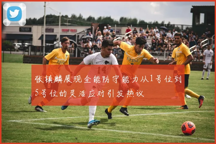张镇麟展现全能防守能力从1号位到5号位的灵活应对引发热议