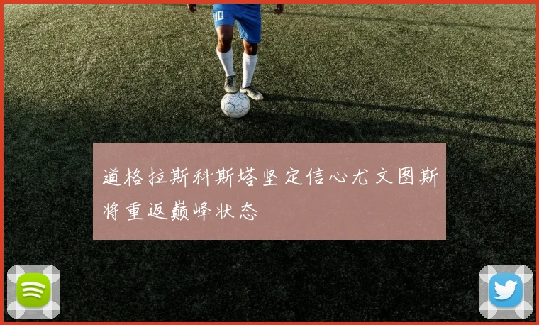 道格拉斯科斯塔坚定信心尤文图斯将重返巅峰状态