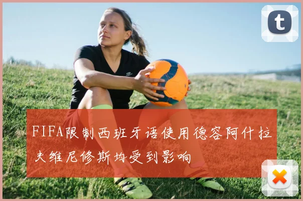 FIFA限制西班牙语使用德容阿什拉夫维尼修斯均受到影响